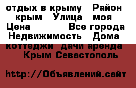 отдых в крыму › Район ­ крым › Улица ­ моя › Цена ­ 1 200 - Все города Недвижимость » Дома, коттеджи, дачи аренда   . Крым,Севастополь